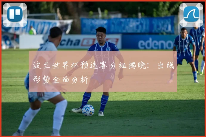 波兰世界杯预选赛分组揭晓：出线形势全面分析