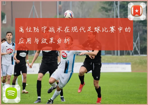 高位防守战术在现代足球比赛中的应用与效果分析