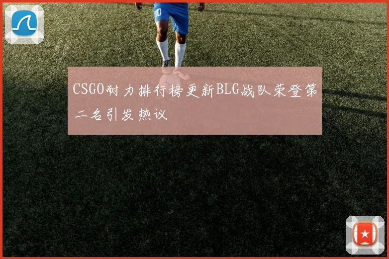 CSGO耐力排行榜更新BLG战队荣登第二名引发热议