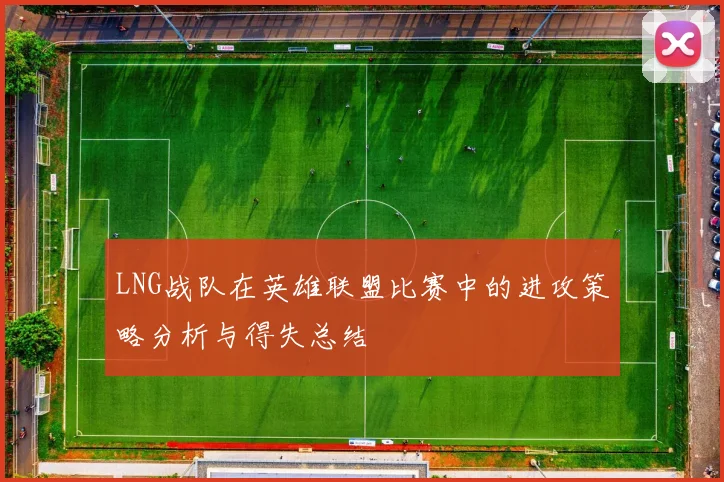 LNG战队在英雄联盟比赛中的进攻策略分析与得失总结