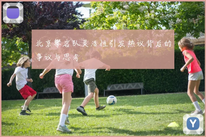 北京攀岩队灵活性引发热议背后的争议与思考